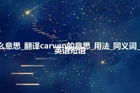 carven是什么意思_翻译carven的意思_用法_同义词_反义词_例句_英语短语