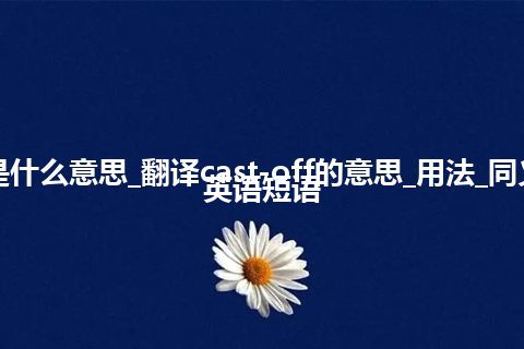 cast-off是什么意思_翻译cast-off的意思_用法_同义词_例句_英语短语