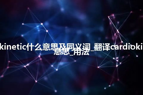 cardiokinetic什么意思及同义词_翻译cardiokinetic的意思_用法