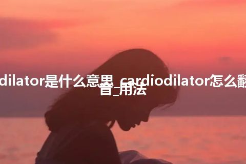 cardiodilator是什么意思_cardiodilator怎么翻译及发音_用法