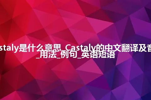 Castaly是什么意思_Castaly的中文翻译及音标_用法_例句_英语短语