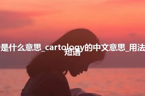 cartology是什么意思_cartology的中文意思_用法_例句_英语短语