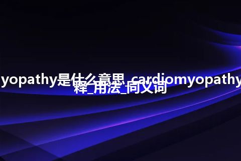 cardiomyopathy是什么意思_cardiomyopathy的中文解释_用法_同义词