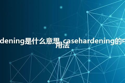 casehardening是什么意思_casehardening的中文意思_用法