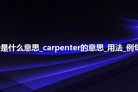 carpenter是什么意思_carpenter的意思_用法_例句_英语短语