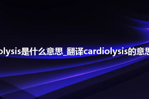 cardiolysis是什么意思_翻译cardiolysis的意思_用法