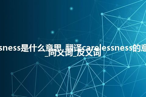 carelessness是什么意思_翻译carelessness的意思_用法_同义词_反义词