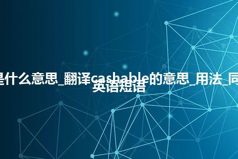 cashable是什么意思_翻译cashable的意思_用法_同义词_例句_英语短语