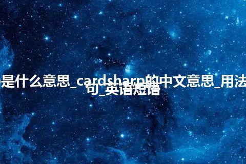 cardsharp是什么意思_cardsharp的中文意思_用法_同义词_例句_英语短语