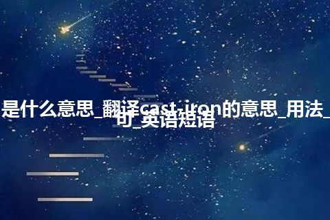 cast-iron是什么意思_翻译cast-iron的意思_用法_同义词_例句_英语短语