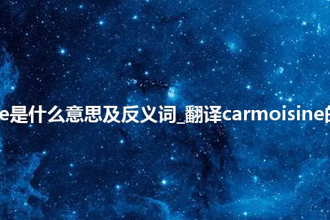 carmoisine是什么意思及反义词_翻译carmoisine的意思_用法