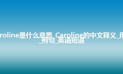 Caroline是什么意思_Caroline的中文释义_用法_例句_英语短语