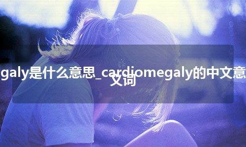 cardiomegaly是什么意思_cardiomegaly的中文意思_用法_同义词