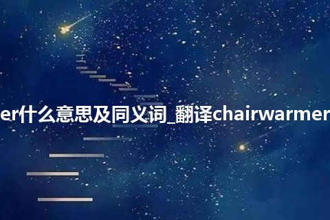 chairwarmer什么意思及同义词_翻译chairwarmer的意思_用法