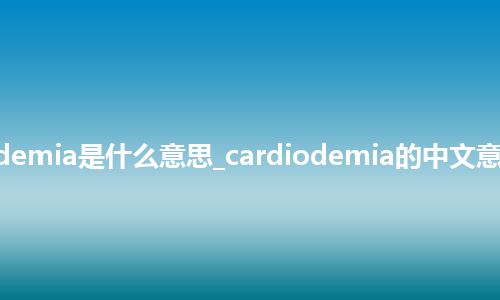 cardiodemia是什么意思_cardiodemia的中文意思_用法