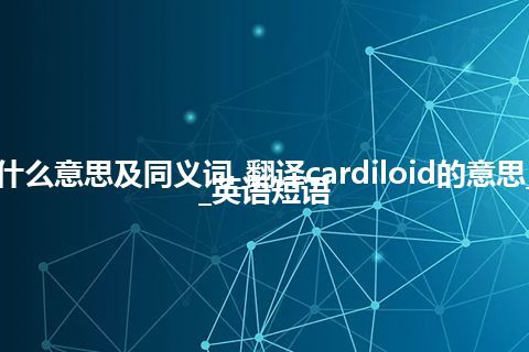 cardiloid什么意思及同义词_翻译cardiloid的意思_用法_例句_英语短语