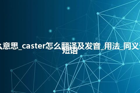 caster是什么意思_caster怎么翻译及发音_用法_同义词_例句_英语短语