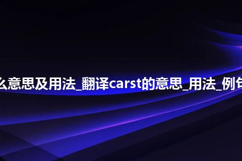 carst是什么意思及用法_翻译carst的意思_用法_例句_英语短语