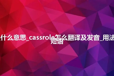 cassrole是什么意思_cassrole怎么翻译及发音_用法_例句_英语短语