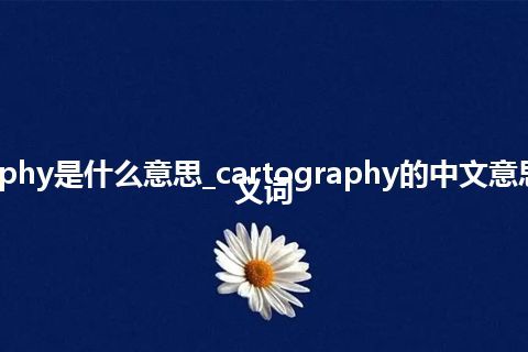 cartography是什么意思_cartography的中文意思_用法_同义词