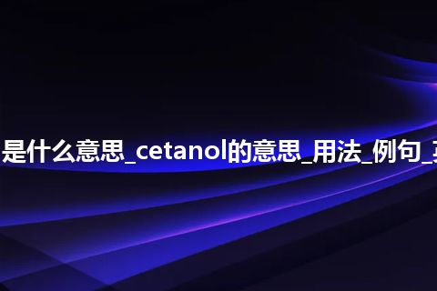 cetanol是什么意思_cetanol的意思_用法_例句_英语短语