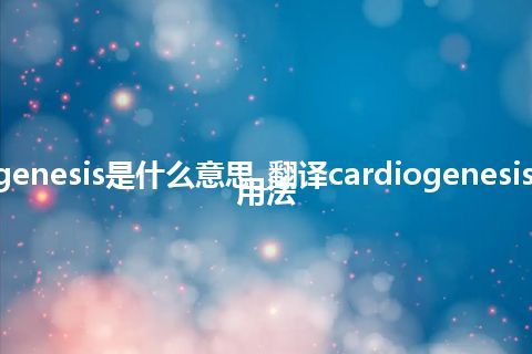 cardiogenesis是什么意思_翻译cardiogenesis的意思_用法