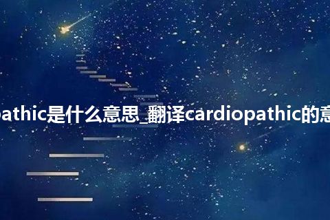 cardiopathic是什么意思_翻译cardiopathic的意思_用法