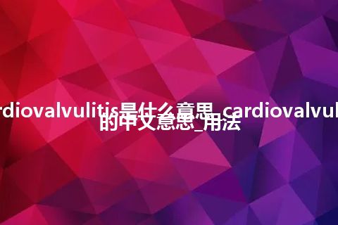 cardiovalvulitis是什么意思_cardiovalvulitis的中文意思_用法