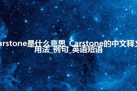 Carstone是什么意思_Carstone的中文释义_用法_例句_英语短语