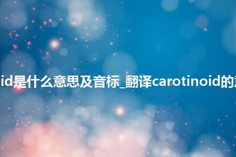 carotinoid是什么意思及音标_翻译carotinoid的意思_用法