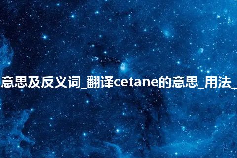 cetane是什么意思及反义词_翻译cetane的意思_用法_例句_英语短语