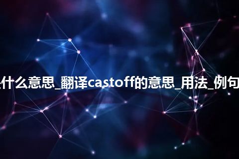 castoff是什么意思_翻译castoff的意思_用法_例句_英语短语