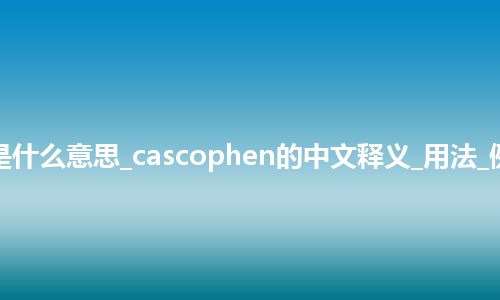 cascophen是什么意思_cascophen的中文释义_用法_例句_英语短语