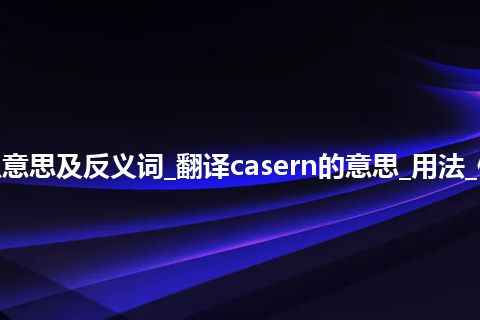 casern是什么意思及反义词_翻译casern的意思_用法_例句_英语短语