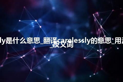 carelessly是什么意思_翻译carelessly的意思_用法_同义词_反义词