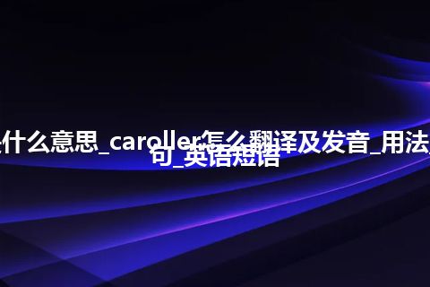 caroller是什么意思_caroller怎么翻译及发音_用法_同义词_例句_英语短语