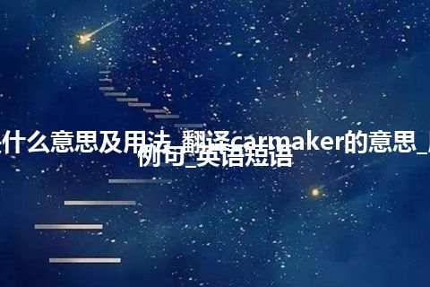 carmaker是什么意思及用法_翻译carmaker的意思_用法_同义词_例句_英语短语