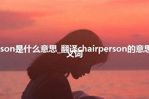 chairperson是什么意思_翻译chairperson的意思_用法_同义词