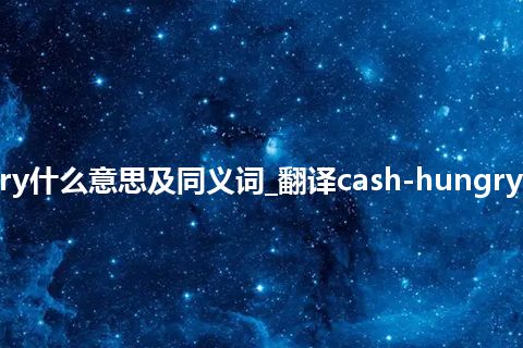 cash-hungry什么意思及同义词_翻译cash-hungry的意思_用法