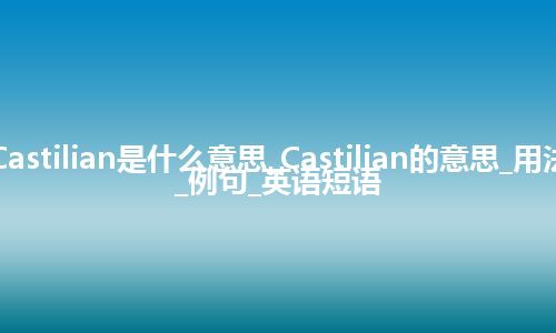 Castilian是什么意思_Castilian的意思_用法_例句_英语短语