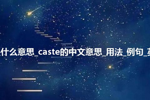 caste是什么意思_caste的中文意思_用法_例句_英语短语