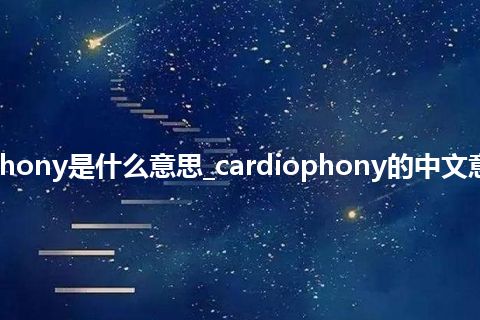 cardiophony是什么意思_cardiophony的中文意思_用法