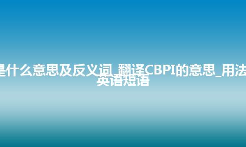 CBPI是什么意思及反义词_翻译CBPI的意思_用法_例句_英语短语