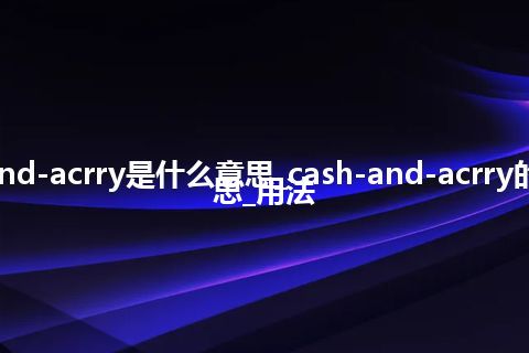 cash-and-acrry是什么意思_cash-and-acrry的中文意思_用法