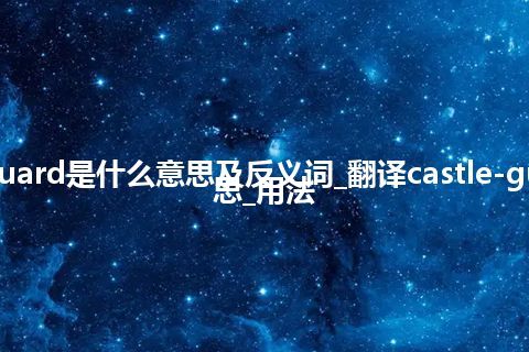 castle-guard是什么意思及反义词_翻译castle-guard的意思_用法