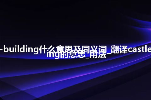 castle-building什么意思及同义词_翻译castle-building的意思_用法