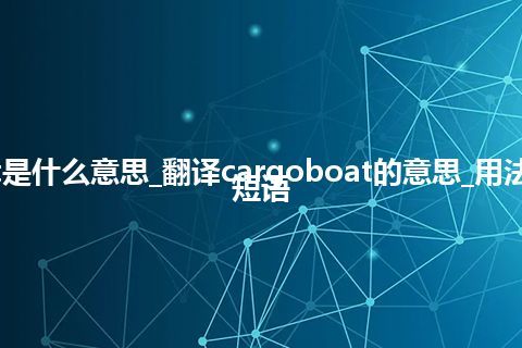 cargoboat是什么意思_翻译cargoboat的意思_用法_例句_英语短语