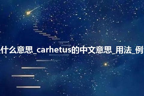 carhetus是什么意思_carhetus的中文意思_用法_例句_英语短语