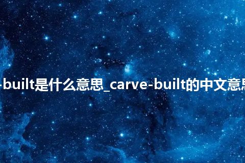 carve-built是什么意思_carve-built的中文意思_用法