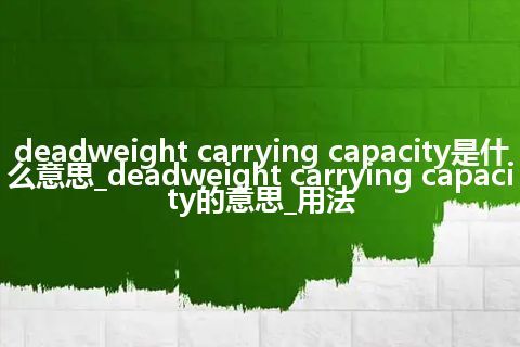 deadweight carrying capacity是什么意思_deadweight carrying capacity的意思_用法